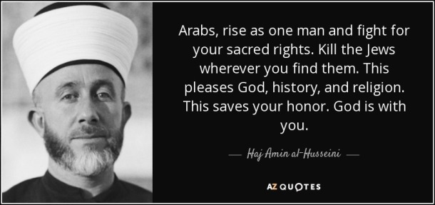 amin-al-husseini-quote-arabs-rise-as-one-man-and-fight-for-your-sacred-rights-kill-the-jews-wherever-you-find-haj-amin-al-husseini-59-36-49